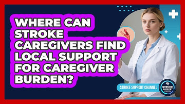 Where Can Stroke Caregivers Find Local Support For Caregiver Burden? - Stroke Support Channel