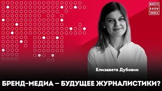 Бренд-медиа как будущее журналистики. Елизавета Дубовик