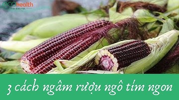 3 Cách ngâm rượu ngô tím ngon, chuẩn vị Tây Bắc