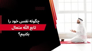 چگونه نفس خود را تابع الله متعال بکنیم؟