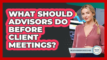 What Should Advisors Do Before Client Meetings?