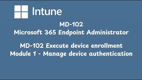 MD 102 Execute device enrollment   Module 1   Manage device authentication