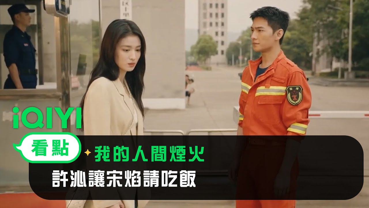 《我的人間煙火》EP07看點：許沁讓宋焰請吃飯 | 愛奇藝