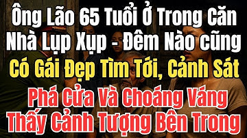 Ông Lão 65 Tuổi Ở Trong Căn Nhà Lụp Xụp, Đêm Nào Cũng Có Gái Đẹp Tới, Cảnh Sát Phá Cửa Choáng Váng