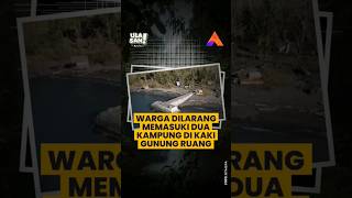 WARGA DILARANG MEMASUKI DUA KAMPUNG DI KAKI GUNUNG RUANG