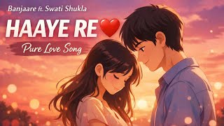 Haaye Re (Official Video) ❤️ | Banjaare ft. Swati Shukla | New Hindi Romantic Song 2026 