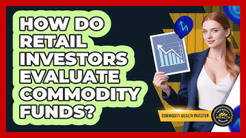 How Do Retail Investors Evaluate Commodity Funds? - Commodity Wealth Investor