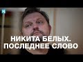 Последнее слово Никиты Белых