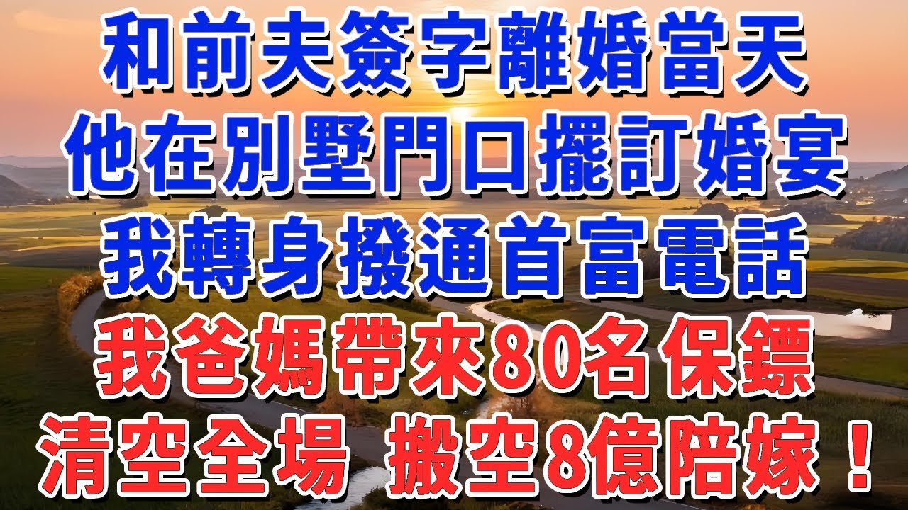 和前夫簽字離婚當天，他在別墅門口擺訂婚宴，我轉身撥通首富電話，我爸媽帶來80名保鏢，清空全場 搬空8億陪嫁！#妮妮故事會 #情感故事 #老年生活