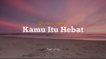 Kamu Itu Hebat - Qhutbus Sakha | Lirik Video