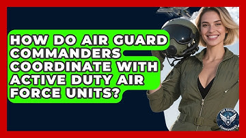 How Do Air Guard Commanders Coordinate With Active Duty Air Force Units? - Air Guard Commanders