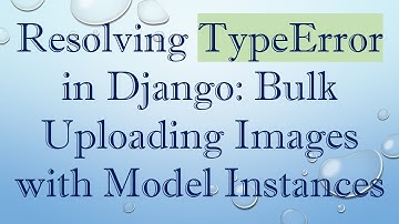 Resolving TypeError in Django: Bulk Uploading Images with Model Instances