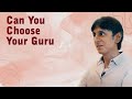 Can you choose your guru  gautam sac.eva