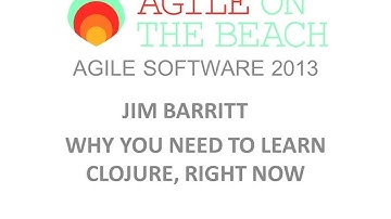 Jim Barritt    Why you need to learn Clojure, right now Agile on the Beach 2013