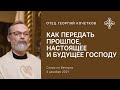 Как передать прошлое, настоящее и будущее Господу. 04.12.21 Священник Георгий Кочетков