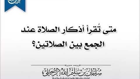 متى تقرأ الأذكار عند الجمع بين الصلاتين؟ الشيخ سليمان الرحيلي حفظه الله