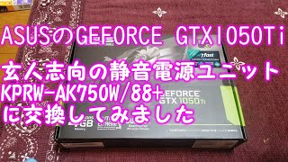 ASUS GEFORCE GTX1050Ti 4GB 玄人志向静音電源ユニットKRPW-AK750W/88+を取り付けてみました