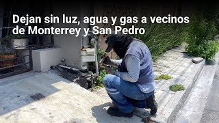 Dejan sin luz, agua, gas a vecinos de Monterrey y San Pedro