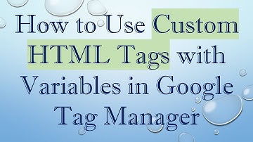 How to Use Custom HTML Tags with Variables in Google Tag Manager