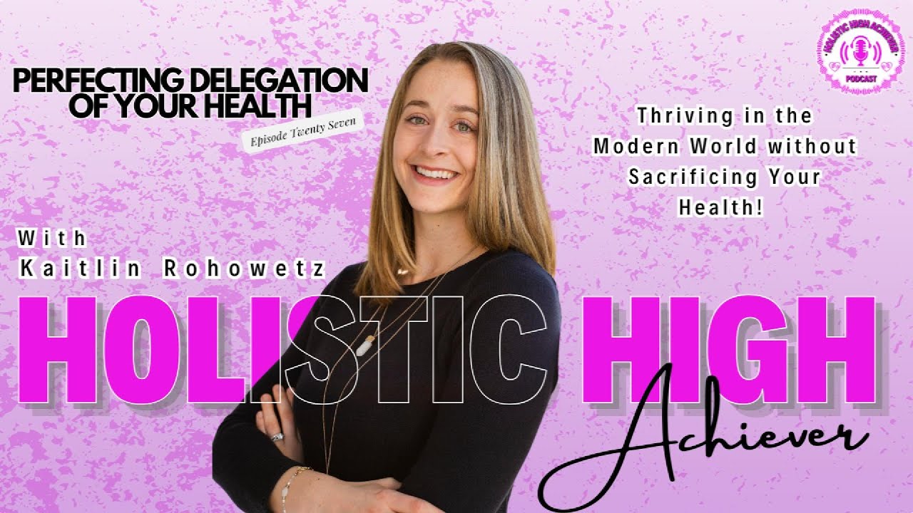 Episode 27 – Perfecting Delegation of Your Health - Holistic High Achiever