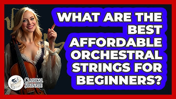 What Are The Best Affordable Orchestral Strings For Beginners? - Classical Serenade