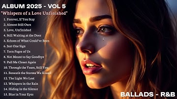 Whispers of a Love Unfinished | Ballads & R&B - Best Sad & Heartbreak Love Songs 2025 - Vol 5