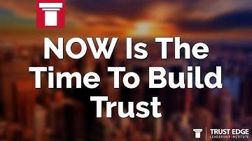 NOW Is The Time To Build Trust | David Horsager | The Trust Edge
