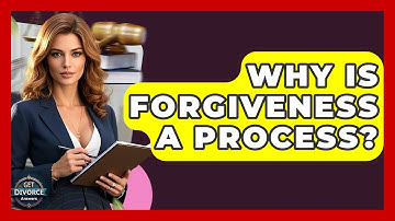 Why Is Forgiveness A Process? - Get Divorce Answers