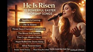 He Is Risen | 10 Powerful Easter Worship Songs | Resurrection Sunday Worship@AshliyahOfficial 
