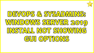 DevOps & SysAdmins: Windows server 2019 install not showing GUI options (2 Solutions!!)