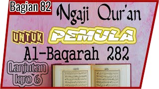 UNTUK PEMULA BELAJAR MEMBACA MENGAJI Al QURAN SURAT AL-BAQARAH AYAT 282 SECARA TARTIL  #PART 82