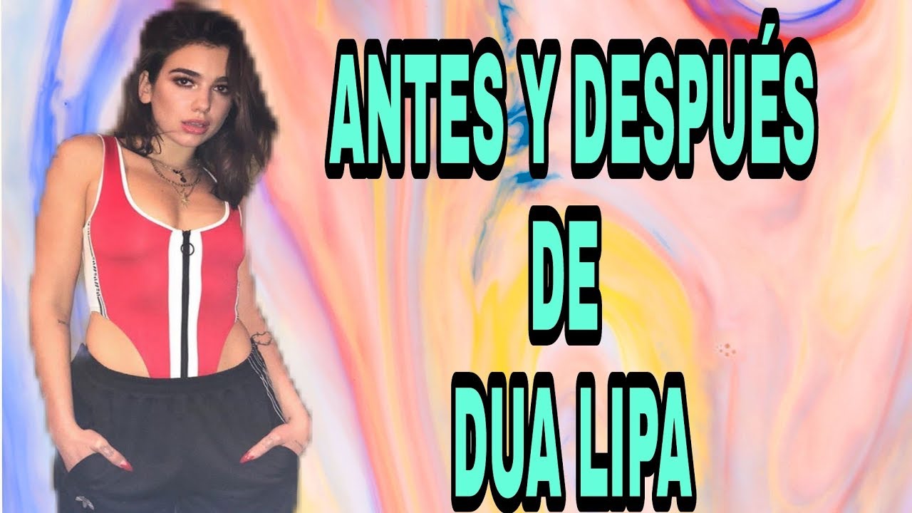 ANTES Y DESPUÉS DE DUA LIPA YouTube ANTES Y DESPUÉS DE DUA LIPA YouTube