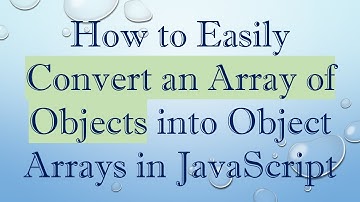 How to Easily Convert an Array of Objects into Object Arrays in JavaScript
