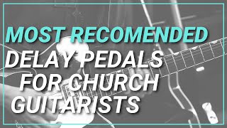 Most Recommended Delay Pedals for Church Guitarists