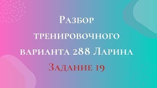 Разбор тренировочного варианта 288 Ларина.  Задание 19.