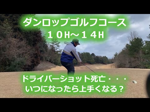 【ゴルフラウンド】ダンロップゴルフコース　１０H～１４H　ドライバーショットで２０ｙ　ポンコツ過ぎるゴルフはいつ上手くなるのか？
