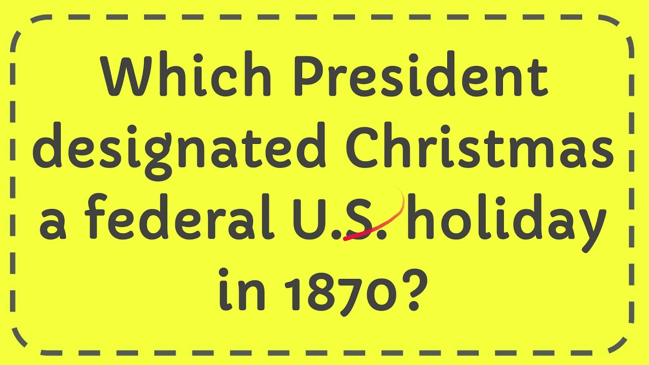 Which President designated Christmas a federal U S holiday in 1870