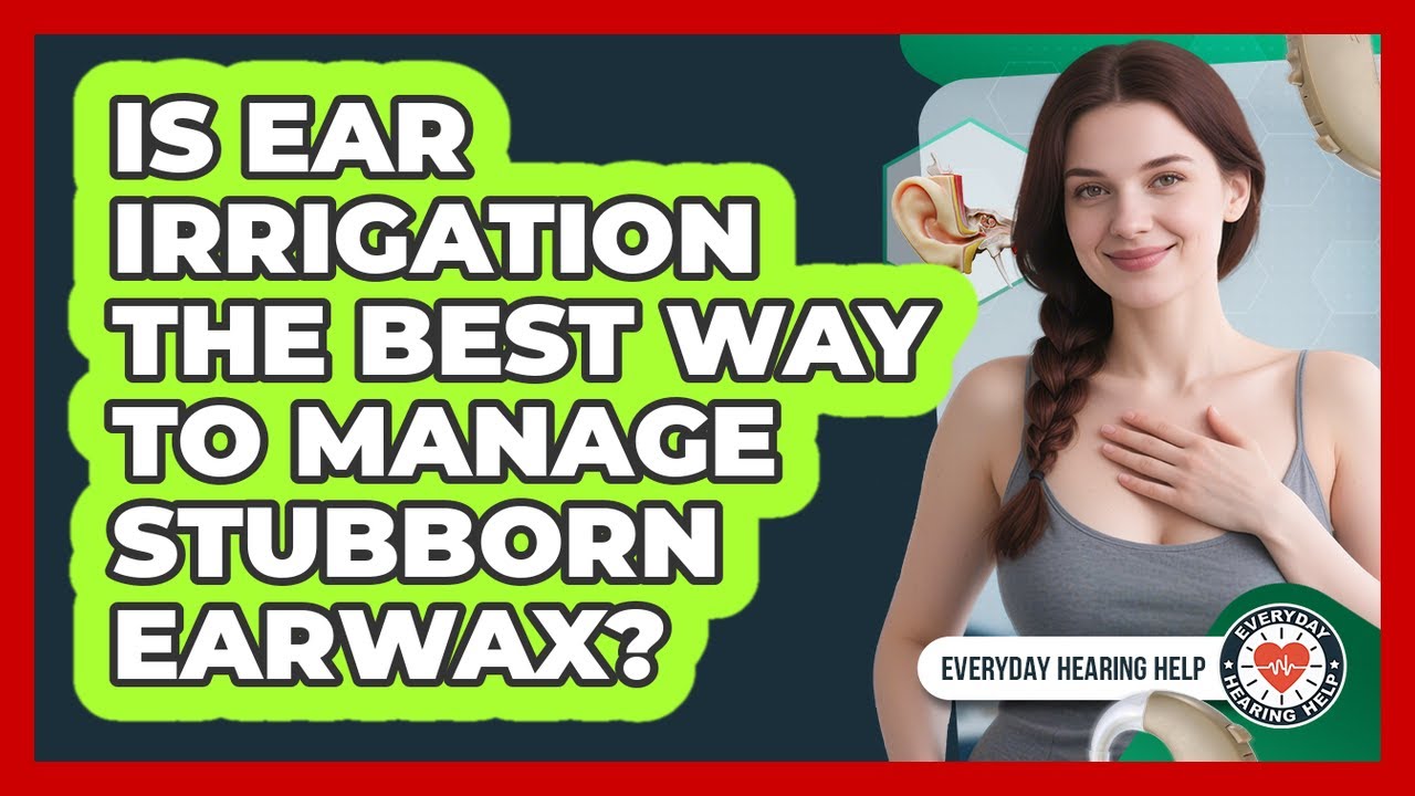 Is Ear Irrigation The Best Way To Manage Stubborn Earwax? - Everyday Hearing Help