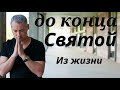 ДО КОНЦА СВЯТОЙ ЧЕЛОВЕК    М.И.Хорев   Из жизни