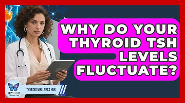 Why Do Your Thyroid TSH Levels Fluctuate? - Thyroid Wellness Hub