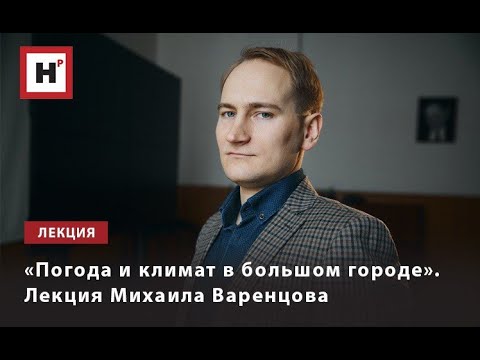 «ПОГОДА И КЛИМАТ В БОЛЬШОМ ГОРОДЕ». ЛЕКЦИЯ МИХАИЛА ВАРЕНЦОВА