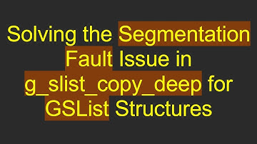 Solving the Segmentation Fault Issue in g_slist_copy_deep for GSList Structures