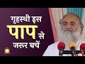 गृहस्थी इस पाप से जरूर बचें | The householders must avoid committing this sin | Shri Asharamji Bapu