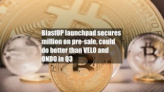 Blastup Launchpad Secures 6 Million On Pre-Sale, Could Do Better Than