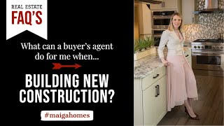 What Can a Buyer's Agent Do For Me When Building New Construction? | Maiga Homes | Real Estate FAQ's
