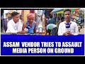 Assam  vendor tries to assault media person on ground