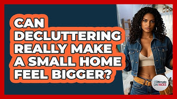 Can Decluttering Really Make A Small Home Feel Bigger? - Ultimate Life Hacks