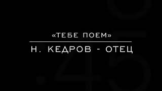 «Тебе поем» Н. Кедров - отец