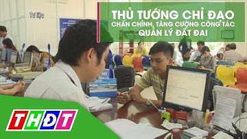 Thủ tướng chỉ thị chấn chỉnh, tăng cường công tác Quản lý đất đai | THDT