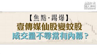 【短片】【焦點‧踢爆】壹傳媒仙股變蚊股 成交量不尋常有內幕？
